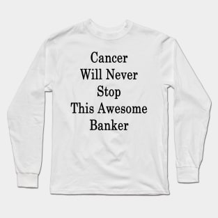 Cancer Will Never Stop This Awesome Banker Long Sleeve T-Shirt